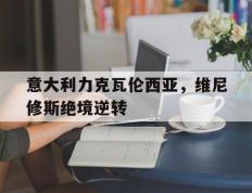 IM体育官方网站-包含意大利力克瓦伦西亚，维尼修斯绝境逆转的词条