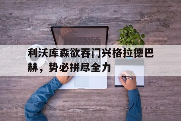 IM体育社区互动入口-利沃库森欲吞门兴格拉德巴赫，势必拼尽全力的简单介绍